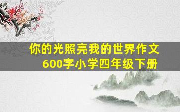 你的光照亮我的世界作文600字小学四年级下册