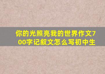 你的光照亮我的世界作文700字记叙文怎么写初中生