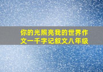 你的光照亮我的世界作文一千字记叙文八年级