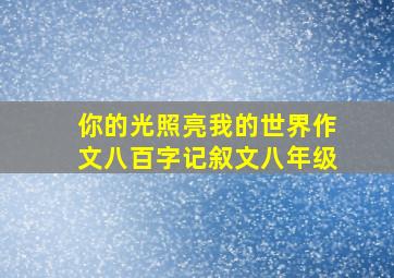 你的光照亮我的世界作文八百字记叙文八年级