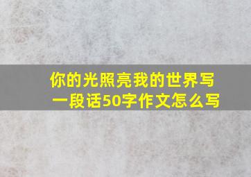 你的光照亮我的世界写一段话50字作文怎么写