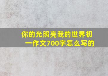 你的光照亮我的世界初一作文700字怎么写的