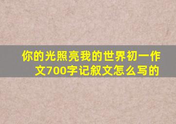 你的光照亮我的世界初一作文700字记叙文怎么写的