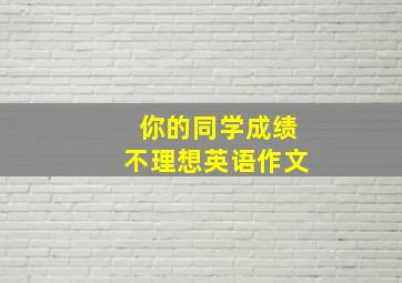 你的同学成绩不理想英语作文