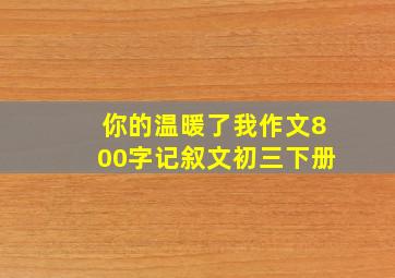 你的温暖了我作文800字记叙文初三下册