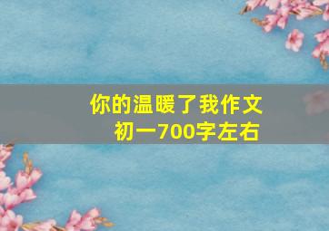 你的温暖了我作文初一700字左右