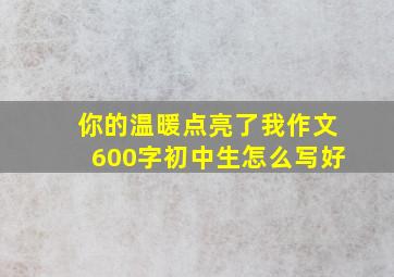 你的温暖点亮了我作文600字初中生怎么写好