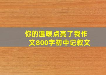 你的温暖点亮了我作文800字初中记叙文