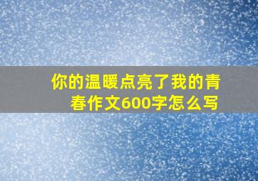 你的温暖点亮了我的青春作文600字怎么写