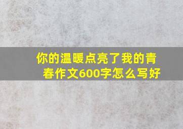 你的温暖点亮了我的青春作文600字怎么写好