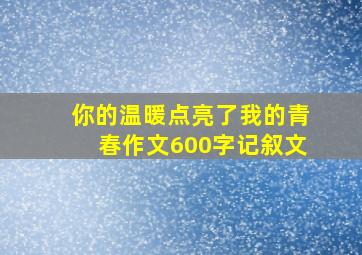 你的温暖点亮了我的青春作文600字记叙文