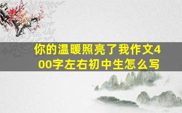 你的温暖照亮了我作文400字左右初中生怎么写