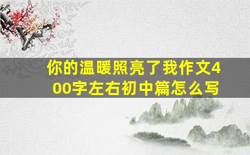 你的温暖照亮了我作文400字左右初中篇怎么写