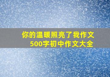 你的温暖照亮了我作文500字初中作文大全