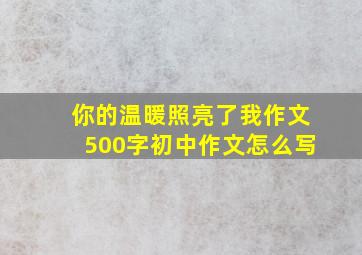 你的温暖照亮了我作文500字初中作文怎么写