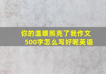 你的温暖照亮了我作文500字怎么写好呢英语