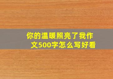 你的温暖照亮了我作文500字怎么写好看