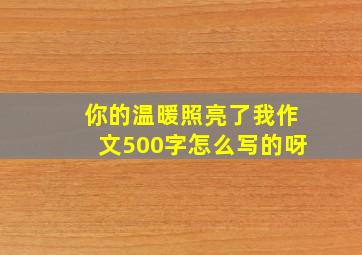 你的温暖照亮了我作文500字怎么写的呀