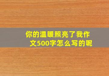 你的温暖照亮了我作文500字怎么写的呢