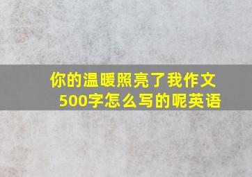 你的温暖照亮了我作文500字怎么写的呢英语