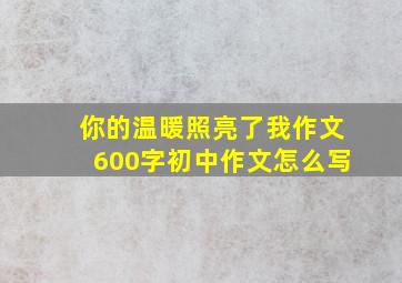 你的温暖照亮了我作文600字初中作文怎么写