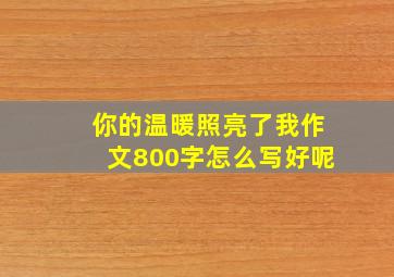 你的温暖照亮了我作文800字怎么写好呢