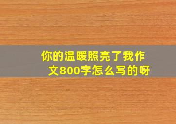 你的温暖照亮了我作文800字怎么写的呀