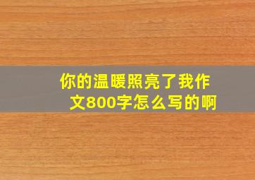 你的温暖照亮了我作文800字怎么写的啊