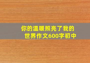 你的温暖照亮了我的世界作文600字初中