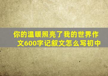 你的温暖照亮了我的世界作文600字记叙文怎么写初中