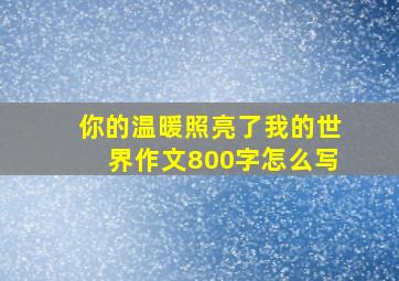 你的温暖照亮了我的世界作文800字怎么写