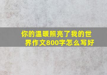 你的温暖照亮了我的世界作文800字怎么写好