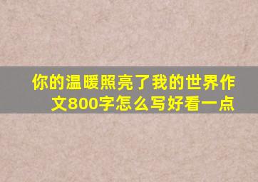 你的温暖照亮了我的世界作文800字怎么写好看一点