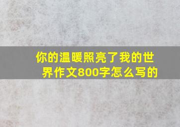 你的温暖照亮了我的世界作文800字怎么写的