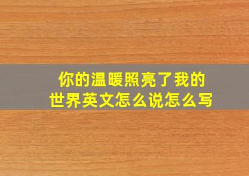 你的温暖照亮了我的世界英文怎么说怎么写