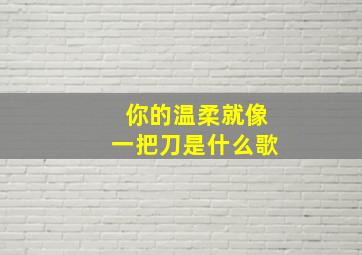 你的温柔就像一把刀是什么歌