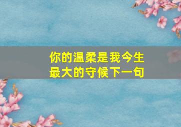 你的温柔是我今生最大的守候下一句