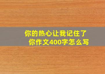 你的热心让我记住了你作文400字怎么写