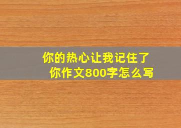 你的热心让我记住了你作文800字怎么写