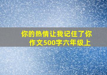 你的热情让我记住了你作文500字六年级上