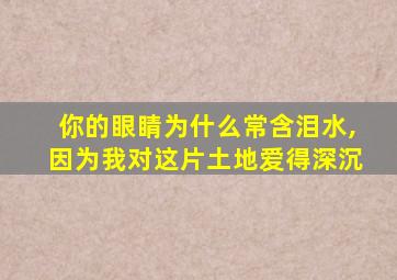 你的眼睛为什么常含泪水,因为我对这片土地爱得深沉