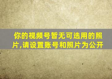 你的视频号暂无可选用的照片,请设置账号和照片为公开