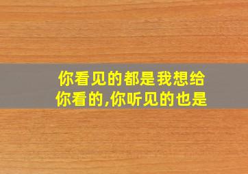 你看见的都是我想给你看的,你听见的也是