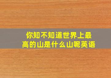 你知不知道世界上最高的山是什么山呢英语