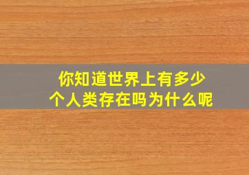 你知道世界上有多少个人类存在吗为什么呢