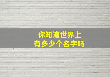 你知道世界上有多少个名字吗