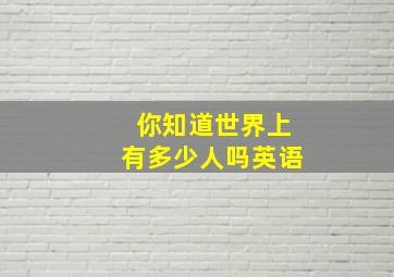 你知道世界上有多少人吗英语