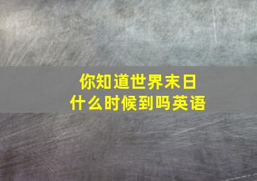 你知道世界末日什么时候到吗英语