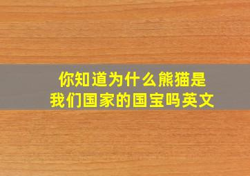 你知道为什么熊猫是我们国家的国宝吗英文