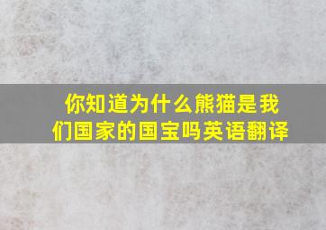 你知道为什么熊猫是我们国家的国宝吗英语翻译